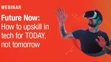 Future now: How to upskill in tech for TODAY, not tomorrow